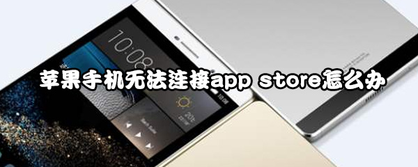 苹果手机无法连接app store怎么办