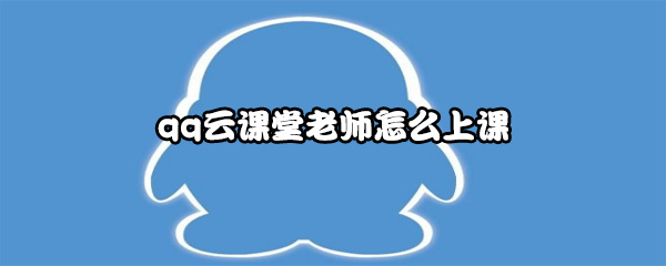 qq云课堂老师怎么上课