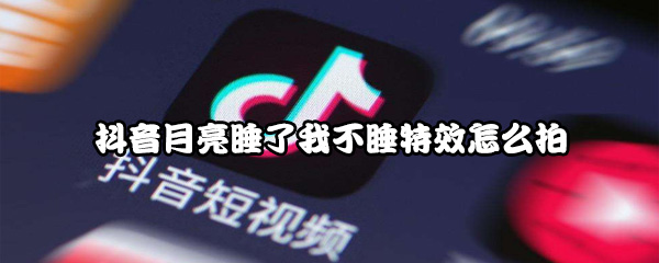 抖音月亮睡了我不睡特效怎么拍