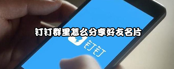 钉钉群里怎么分享好友名片
