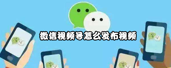 微信视频号怎么发布视频