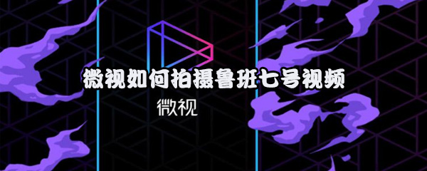 微视如何拍摄鲁班七号视频