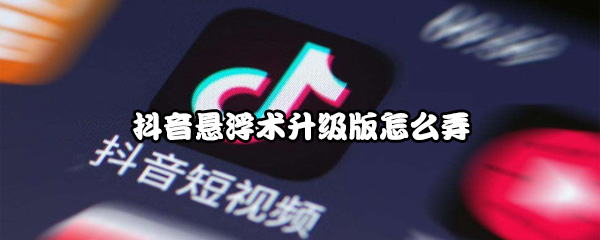 抖音悬浮术升级版怎么弄