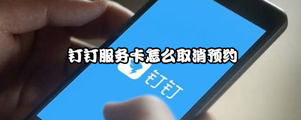 钉钉服务卡怎么取消预约
