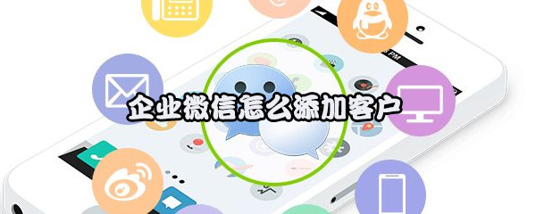 企业微信怎么添加客户