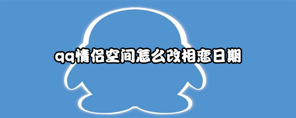 qq情侣空间怎么改相恋日期
