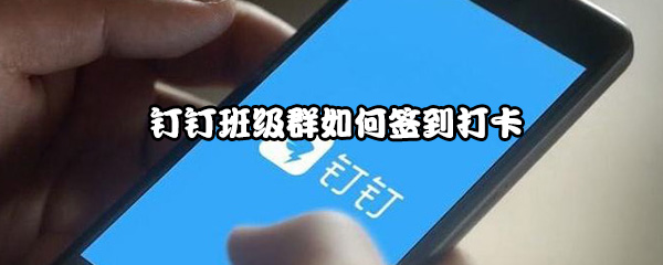 钉钉班级群如何签到打卡