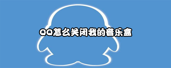 QQ怎么关闭我的音乐盒