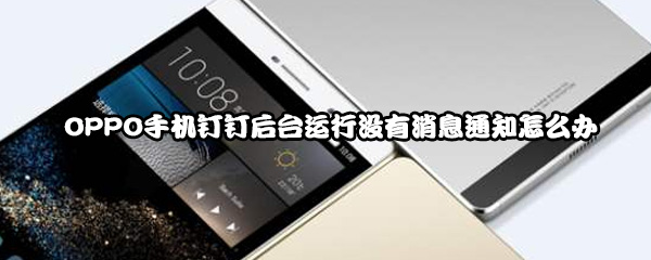 OPPO手机钉钉后台运行没有消息通知怎么办