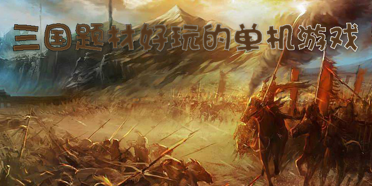 三国题材好玩的单机游戏大全