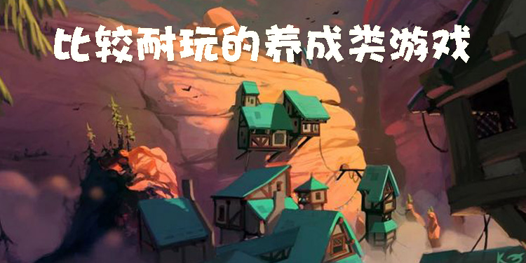 比较耐玩的养成类游戏大全
