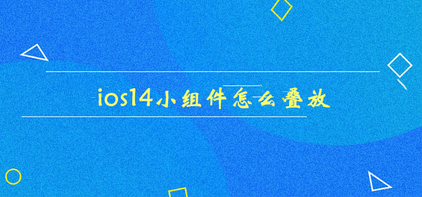 ios14小组件怎么进行叠放
