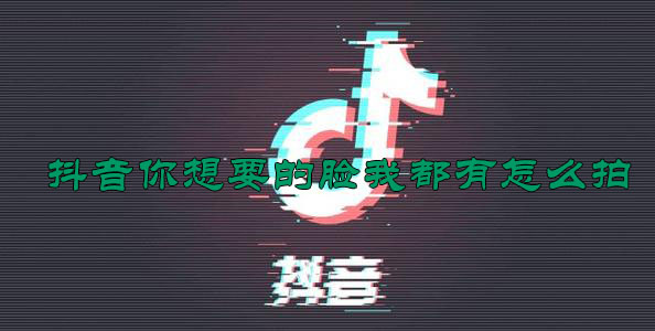 抖音你想要的脸我都有怎么拍