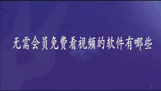 无需会员就能看的视频软件有哪些