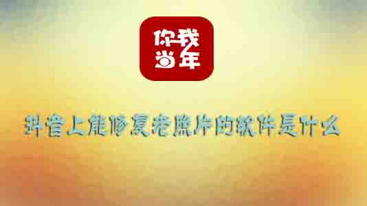 抖音上能修复老照片的软件是什么