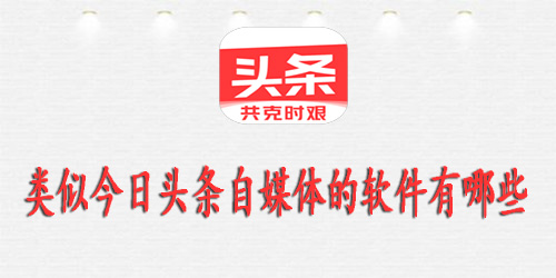 类似今日头条自媒体的软件有哪些