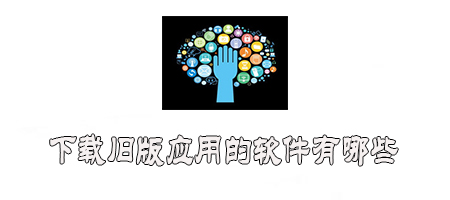 能下载旧版应用的软件有哪些