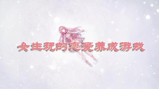 女生玩的恋爱养成类手机游戏