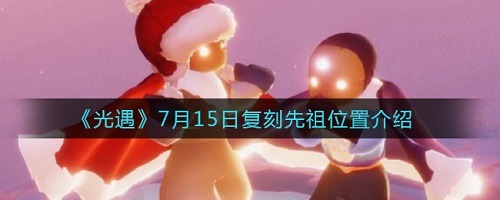 7月15日光遇复刻先祖位置在哪?