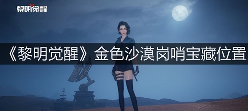 《黎明觉醒》金色沙漠岗哨宝藏位置在哪?