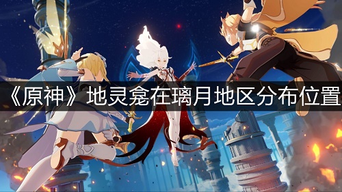 《原神》地灵龛在璃月地区位置在哪?