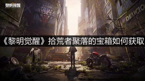 《黎明觉醒》拾荒者聚落宝箱如何获取?