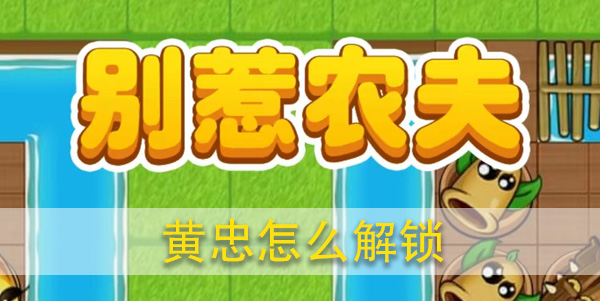 别惹农夫黄忠怎么解锁攻略