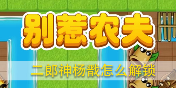 别惹农夫二郎神杨戬怎么解锁