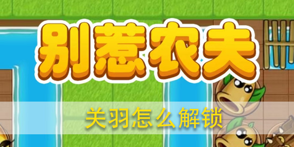 别惹农夫关羽怎么解锁