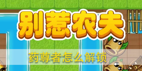 别惹农夫药尊者怎么解锁攻略
