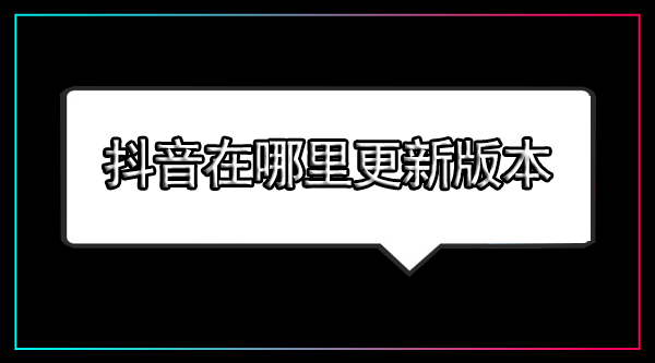 在哪里更新抖音最新版本