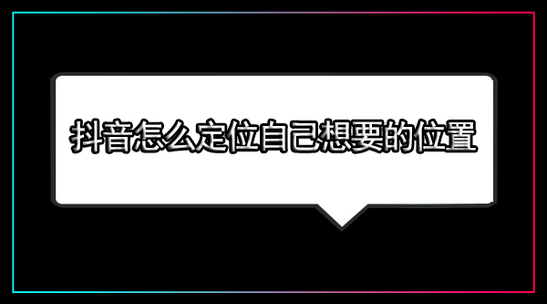 抖音怎么定位自己想要的位置