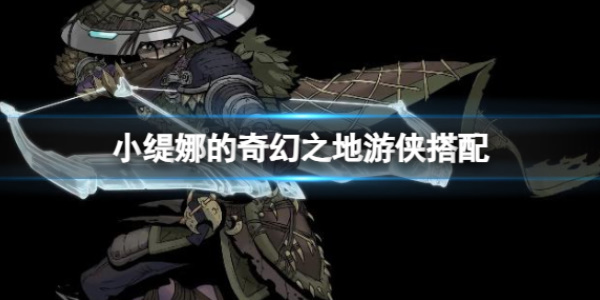 《小缇娜的奇幻之地》游侠搭配攻略