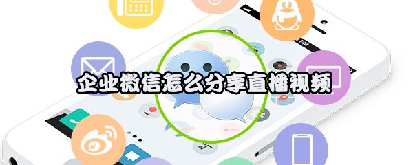 企业微信怎么分享直播视频