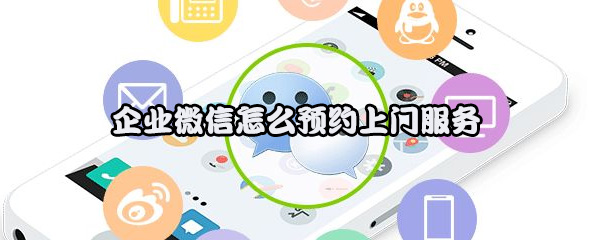 企业微信怎么预约上门服务