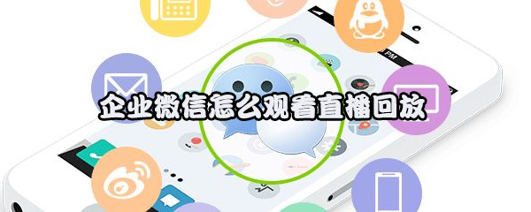 企业微信怎么观看直播回放