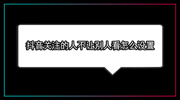 怎么设置不让别人看抖音关注的人